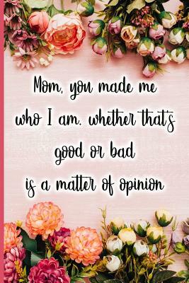 Mom, You Made Me Who I Am, Whether That's Good or Bad Is a Matter of Opinion by Jane Maxwell