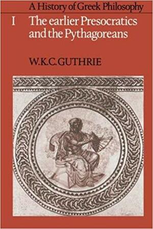 A History of Greek Philosophy, Volume 1: The Earlier Presocratics and the Pythagoreans by W.K.C. Guthrie