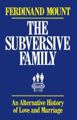The Subversive Family: An Alternative History of Love and Marriage by Ferdinand Mount