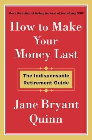 How to Make Your Money Last: The Indispensable Retirement Guide by Jane Bryant Quinn