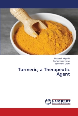 Turmeric; a Therapeutic Agent by Syed Amir Gilani, Muhammad Imran, Mudassir Mujahid