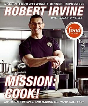 Mission: Cook!: My Life, My Recipes, and Making the Impossible Easy by Brian O'Reilly, Robert Irvine, G.P. Television Food Network