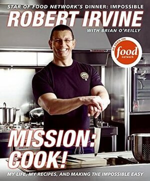 Mission: Cook!: My Life, My Recipes, and Making the Impossible Easy by Robert Irvine, Brian O'Reilly, G.P. Television Food Network