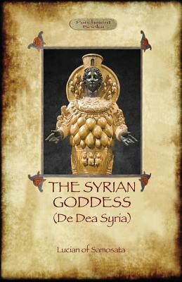 The Syrian Goddess: de Dea Syria (Aziloth Books) by Lucian Of Samosata