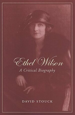 Ethel Wilson: A Critical Biography by David Stouck