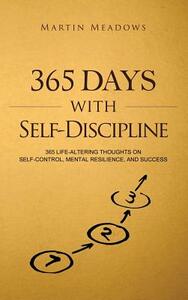 365 Days With Self-Discipline: 365 Life-Altering Thoughts on Self-Control, Mental Resilience, and Success by Martin Meadows