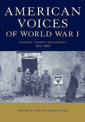 American Voices of World War I: Primary Source Documents, 1917-1920 by Martin Marix Evans