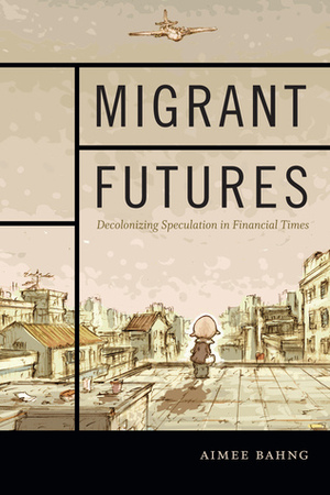 Migrant Futures: Decolonizing Speculation in Financial Times by Aimee Bahng