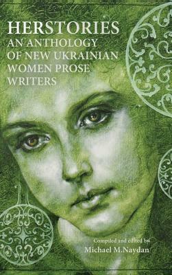 Herstories. An Anthology of New Ukrainian Women Prose Writers by Michael M. Naydan