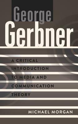 George Gerbner: A Critical Introduction to Media and Communication Theory by Michael Morgan