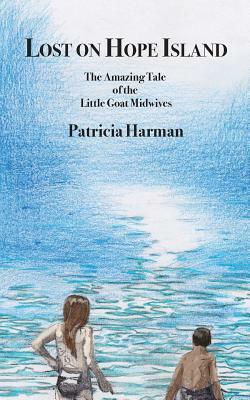 Lost on Hope Island: The Amazing Tale of the Little Goat Midwives by Patricia Harman