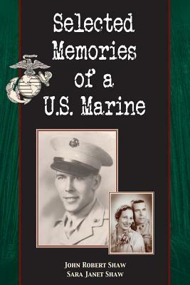 Selected Memories of a U.S. Marine by Sara Janet Shaw, John Robert Shaw