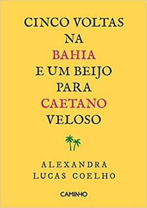 Cinco Voltas na Bahia e um Beijo para Caetano Veloso by Alexandra Lucas Coelho