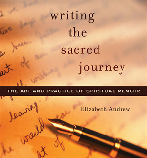 Writing the Sacred Journey: Art and Practice of Spiritual Memoir by Elizabeth Jarrett Andrew