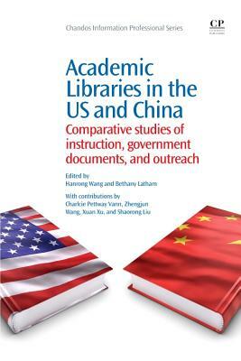 Academic Libraries in the Us and China: Comparative Studies of Instruction, Government Documents, and Outreach by Hanrong Wang, Bethany Latham