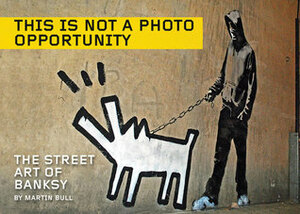 This Is Not a Photo Opportunity: The Street Art of Banksy by Martin Bull
