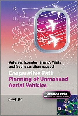 Cooperative Path Planning of Unmanned Aerial Vehicles by Antonios Tsourdos, Brian White, Madhavan Shanmugavel