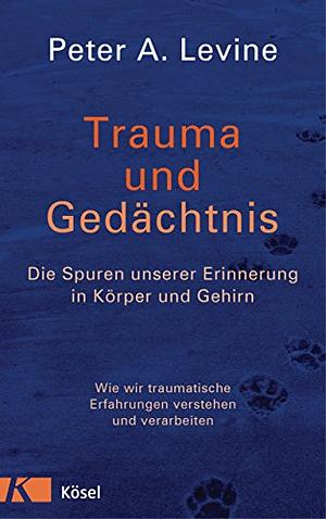 Trauma und Gedächtnis: Die Spuren unserer Erinnerung in Körper und Gehirn - Wie wir traumatische Erfahrungen verstehen und verarbeiten - by Peter A. Levine