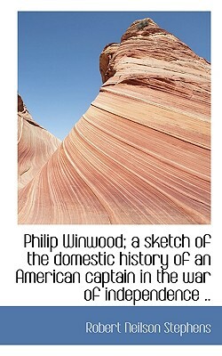 Philip Winwood; A Sketch of the Domestic History of an American Captain in the War of Independence . by Robert Neilson Stephens