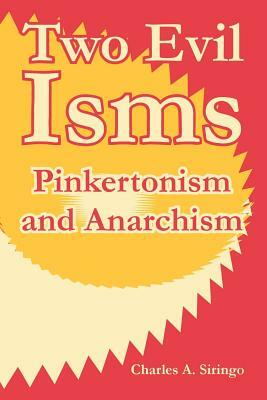 Two Evil Isms: Pinkertonism and Anarchism by Charles A. Siringo