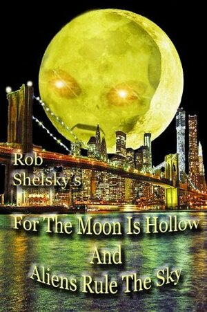 For The Moon Is Hollow And Aliens Rule The Sky by Rob Shelsky