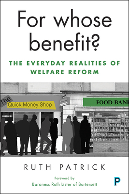 For Whose Benefit?: The Everyday Realities of Welfare Reform by Ruth Patrick