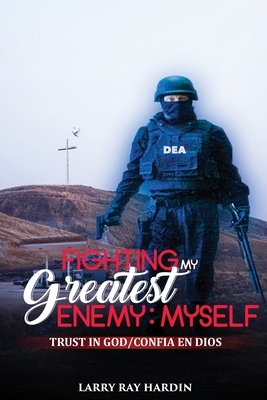 Fighting My Greatest Enemy, Myself: An Inspired True Story by a DEA Agent by Larry Ray Hardin