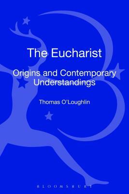 The Eucharist: Origins and Contemporary Understandings by Thomas O'Loughlin