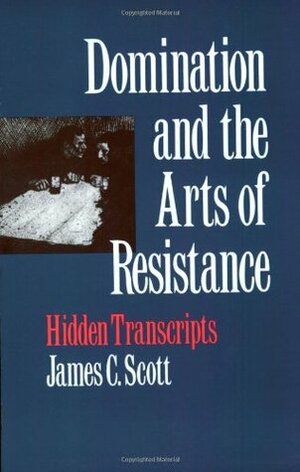 Domination and the Arts of Resistance: Hidden Transcripts by James C. Scott