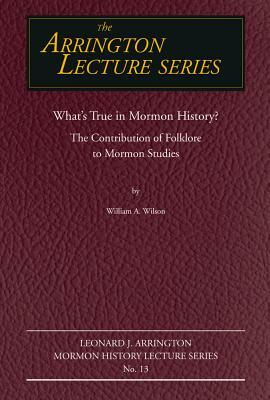 What's True in Mormon Folklore?: The Contribution of Folklore to Mormon Studies by William Wilson