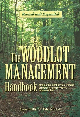 The Woodlot Management Handbook: Making the Most of Your Wooded Property for Conservation, Income or Both by Peter Mitchell, Stewart Hilts
