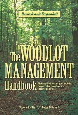 The Woodlot Management Handbook: Making the Most of Your Wooded Property for Conservation, Income or Both by Stewart Hilts, Peter Mitchell