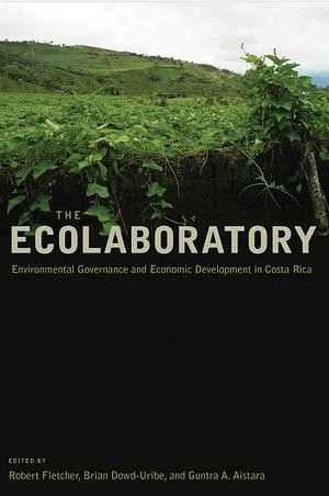 The Ecolaboratory: Environmental Governance and Economic Development in Costa Rica by Brian Dowd-Uribe, Guntra A. Aistara, Robert Fletcher