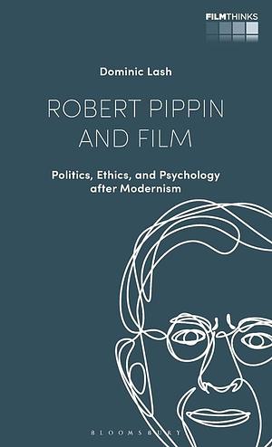 Robert Pippin and Film: Politics, Ethics, and Psychology After Modernism by Tiago De Luca, Lúcia Nagib