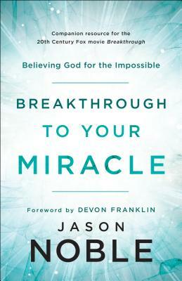 Breakthrough to Your Miracle: Believing God for the Impossible by Jason Noble