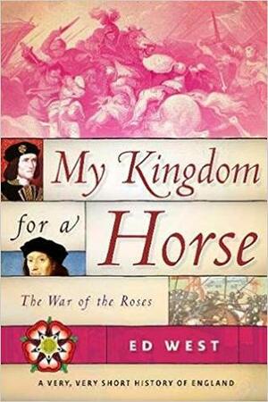 My Kingdom for a Horse: The War of the Roses by Ed West