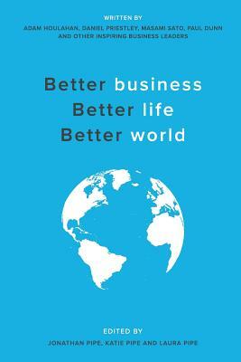 Better business, Better life, Better world by Masami Sato, Adam Houlahan, Daniel Priestly
