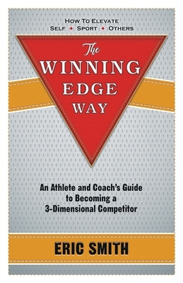 The Winning Edge Way: An Athlete and Coach's Guide to Becoming a 3-Dimensional Competitor by Eric Smith