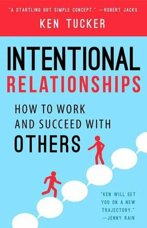 Intentional Relationships: How to Work and Succeed with Others by Ken Tucker