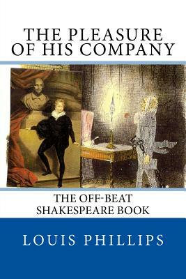 The Pleasure of his Company: The off-beat Shakespeare Book by Louis Phillips