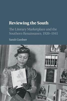 Reviewing the South: The Literary Marketplace and the Southern Renaissance, 1920-1941 by Sarah Gardner