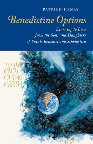 Benedictine Options: Learning to Live from the Sons and Daughters of Saints Benedict and Scholastica by Patrick Henry