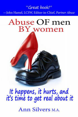 Abuse OF Men BY Women: It Happens, It Hurts, and It's Time to Get Real About It by Ann Silvers