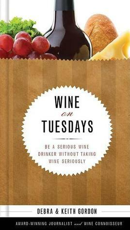Wine on Tuesdays: Be a Serious Wine Drinker without Taking Wine too Seriously by Debra Gordon, Keith Gordon