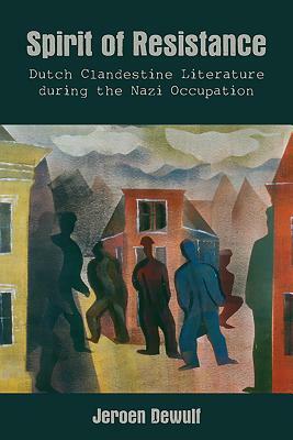 Spirit of Resistance: Dutch Clandestine Literature During the Nazi Occupation by Jeroen Dewulf