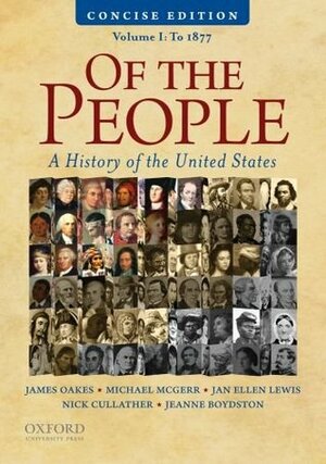 Of the People: A Concise History of the United States, Volume I: To 1877 by Jeanne Boydston, Jan Ellen Lewis, Michael E. McGerr, Nick Cullather, James Oakes