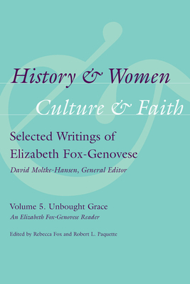 History and Women, Culture and Faith, Volume 5: Unbought Grace: An Elizabeth Fox-Genovese Reader by 