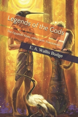 Legends of the Gods: The Egyptian Texts, edited with Translations by E. a. Wallis Budge