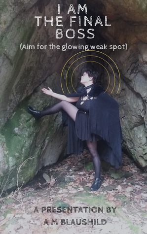 I Am The Final Boss: Aim For The Glowing Weakspot by A.M. Blaushild
