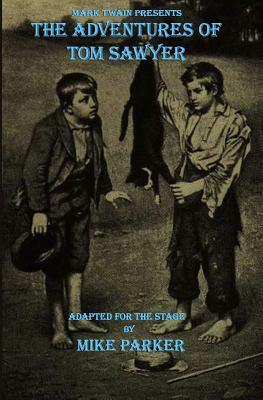 Mark Twain Presents The Adventures of Tom Sawyer: a stage play by Mike Parker